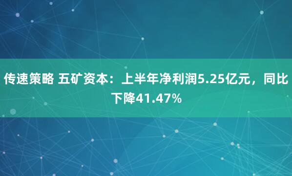 传速策略 五矿资本：上半年净利润5.25亿元，同比下降41.47%